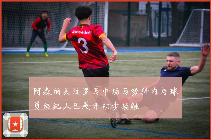 阿森纳关注罗马中场马努科内与球员经纪人已展开初步接触