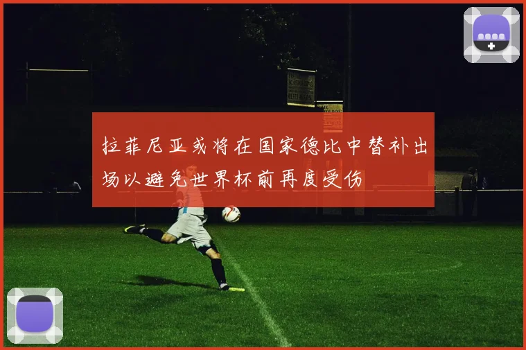 拉菲尼亚或将在国家德比中替补出场以避免世界杯前再度受伤