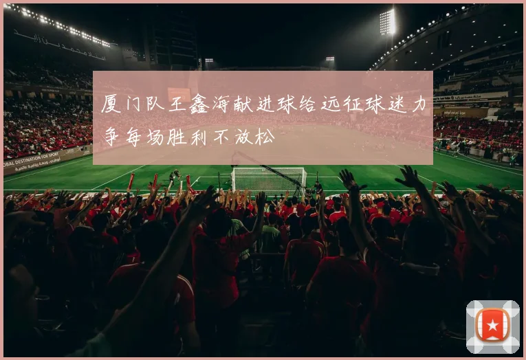 厦门队王鑫海献进球给远征球迷力争每场胜利不放松