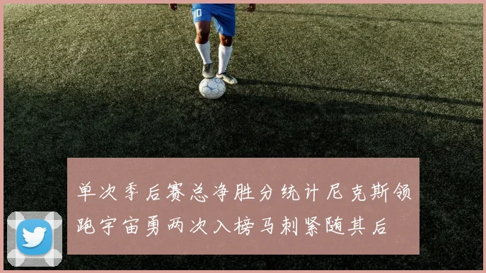 单次季后赛总净胜分统计尼克斯领跑宇宙勇两次入榜马刺紧随其后