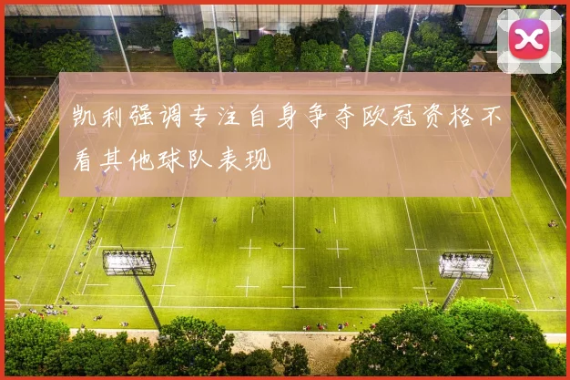 凯利强调专注自身争夺欧冠资格不看其他球队表现